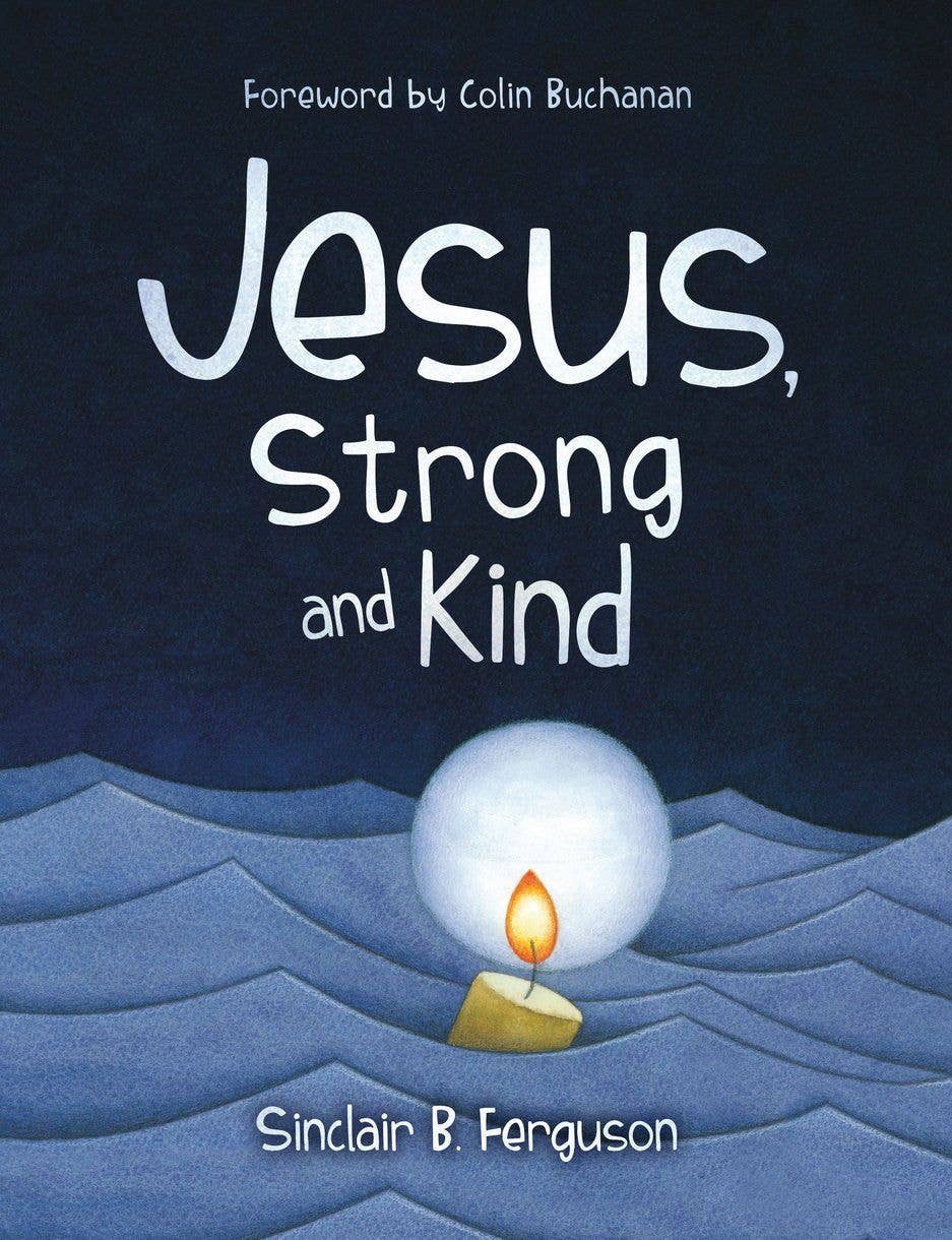Jesus, Strong And Kind by: Sinclair Ferguson
